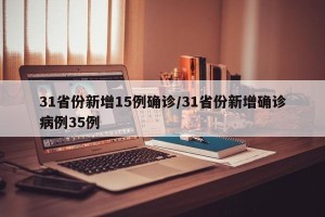 31省份新增15例确诊/31省份新增确诊病例35例