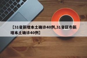 【31省新增本土确诊40例,31省区市新增本土确诊40例】