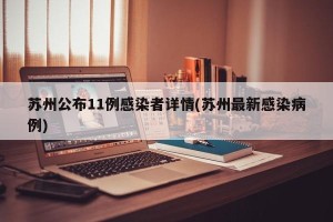 苏州公布11例感染者详情(苏州最新感染病例)