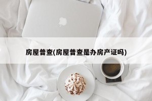 房屋普查(房屋普查是办房产证吗)