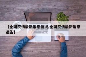 【全国疫情最新消息情况,全国疫情最新消息通告】