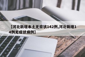 【河北新增本土无症状142例,河北新增14例无症状病例】