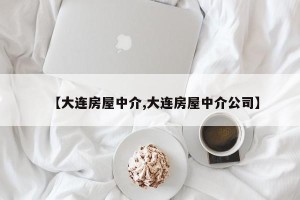 【大连房屋中介,大连房屋中介公司】