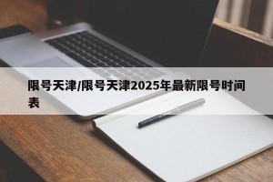 限号天津/限号天津2025年最新限号时间表