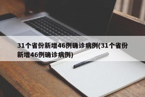 31个省份新增46例确诊病例(31个省份新增46例确诊病例)
