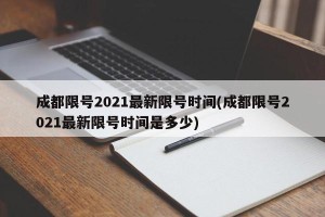成都限号2021最新限号时间(成都限号2021最新限号时间是多少)