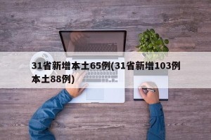 31省新增本土65例(31省新增103例本土88例)