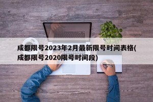 成都限号2023年2月最新限号时间表格(成都限号2020限号时间段)