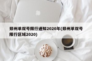 郑州单双号限行通知2020年(郑州单双号限行区域2020)