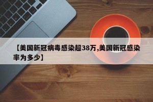 【美国新冠病毒感染超38万,美国新冠感染率为多少】