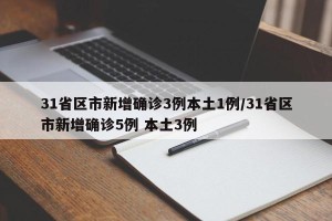 31省区市新增确诊3例本土1例/31省区市新增确诊5例 本土3例