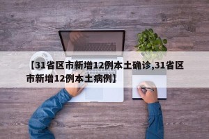 【31省区市新增12例本土确诊,31省区市新增12例本土病例】