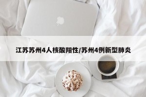 江苏苏州4人核酸阳性/苏州4例新型肺炎