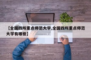 【全国四所重点师范大学,全国四所重点师范大学有哪些】