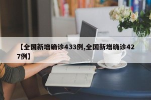 【全国新增确诊433例,全国新增确诊427例】