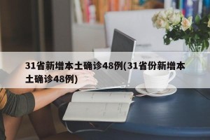 31省新增本土确诊48例(31省份新增本土确诊48例)