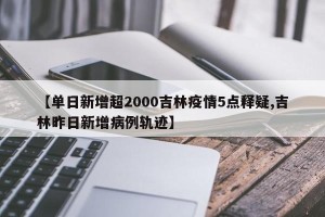 【单日新增超2000吉林疫情5点释疑,吉林昨日新增病例轨迹】