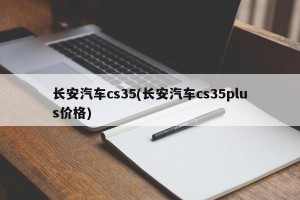 长安汽车cs35(长安汽车cs35plus价格)