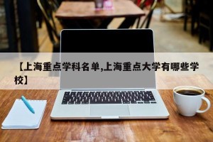 【上海重点学科名单,上海重点大学有哪些学校】