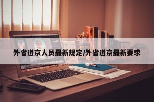 外省进京人员最新规定/外省进京最新要求