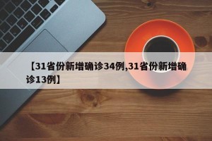 【31省份新增确诊34例,31省份新增确诊13例】