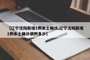 【辽宁沈阳新增1例本土确诊,辽宁沈阳新增1例本土确诊病例多少】