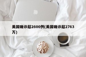 美国确诊超2600例(美国确诊超2763万)