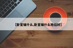 【卧室铺什么,卧室铺什么地毯好】