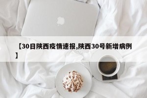 【30日陕西疫情速报,陕西30号新增病例】