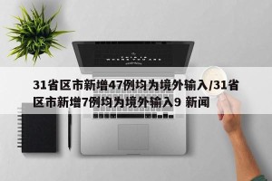 31省区市新增47例均为境外输入/31省区市新增7例均为境外输入9 新闻