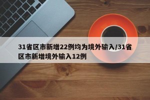 31省区市新增22例均为境外输入/31省区市新增境外输入12例