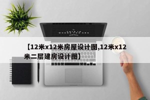【12米x12米房屋设计图,12米x12米二层建房设计图】