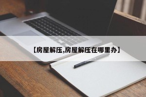 【房屋解压,房屋解压在哪里办】