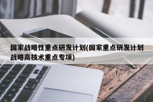 国家战略性重点研发计划(国家重点研发计划战略高技术重点专项)