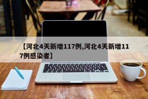 【河北4天新增117例,河北4天新增117例感染者】