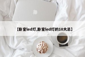 【卧室led灯,卧室led灯的10大忌】