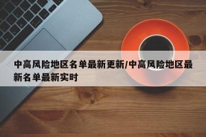中高风险地区名单最新更新/中高风险地区最新名单最新实时