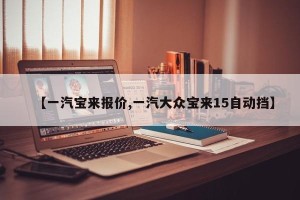 【一汽宝来报价,一汽大众宝来15自动挡】