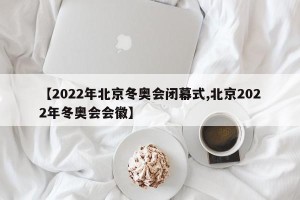 【2022年北京冬奥会闭幕式,北京2022年冬奥会会徽】