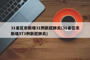 31省区市新增31例新冠肺炎(31省区市新增573例新冠肺炎)