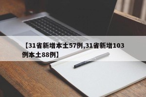 【31省新增本土57例,31省新增103例本土88例】