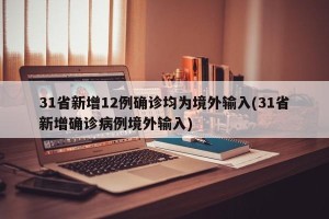 31省新增12例确诊均为境外输入(31省新增确诊病例境外输入)