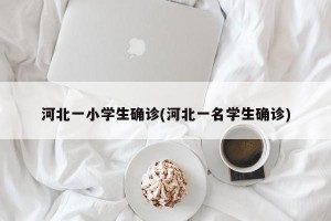 河北一小学生确诊(河北一名学生确诊)