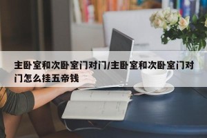 主卧室和次卧室门对门/主卧室和次卧室门对门怎么挂五帝钱