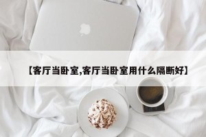 【客厅当卧室,客厅当卧室用什么隔断好】