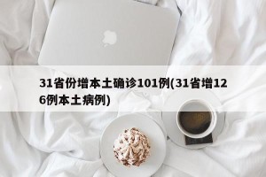 31省份增本土确诊101例(31省增126例本土病例)