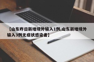 【山东昨日新增境外输入1例,山东新增境外输入3例无症状感染者】