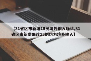 【31省区市新增15例境外输入确诊,31省区市新增确诊13例均为境外输入】