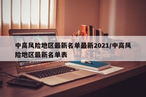 中高风险地区最新名单最新2021/中高风险地区最新名单表