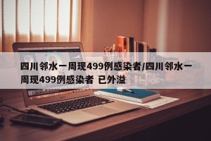 四川邻水一周现499例感染者/四川邻水一周现499例感染者 已外溢